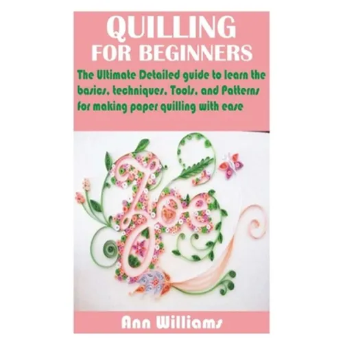 Quilling for Beginners: The Ultimate Detailed guide to learn the basics, techniques, Tools, and Patterns for making paper quilling with ease - Paperback