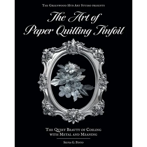 The Art of Paper Quilling Tinfoil: The Quiet Beauty of Coiling with Metal and Meaning - Paperback